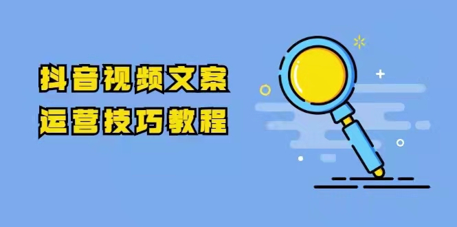 图片[1]_抖音视频文案运营技巧教程：注册-养号-发作品-涨粉方法（10节视频课）