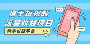 快手短视频流量收益项目：手把手教你找素材剪辑短视频制作，新手也能学会_拾壹资源网