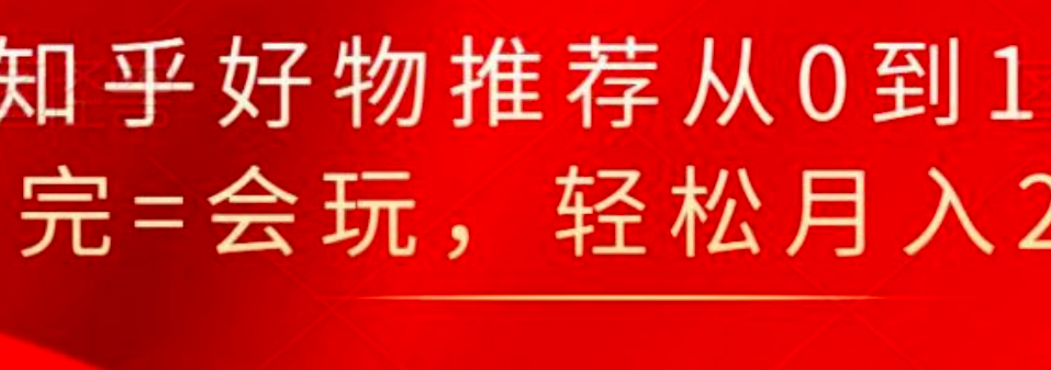 图片[1]_知乎好物推荐从0到1，看完=会玩，轻松月入2w+