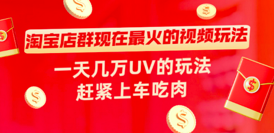 淘宝店群现在最火的视频玩法，一天几万UV的玩法，赶紧上车吃肉_拾壹资源网