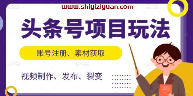 头条号项目玩法，从账号注册，素材获取到视频制作发布和裂变全方位教学_拾壹资源网