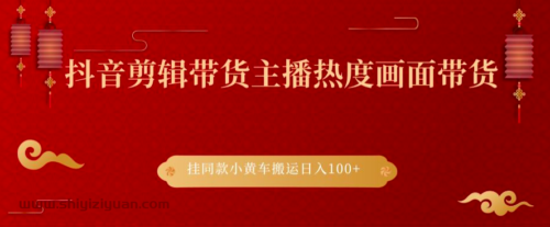 拾壹资源网-抖音剪辑带货主播热度画面带货,挂同款小黄车搬运日入100+