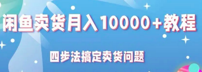 闲鱼卖货月入10000+教程,四步法搞定卖货问题_拾壹资源网