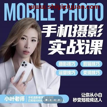 小叶老师手机摄影实战课:思维+实操,适合新手一站式拍摄剪辑教学,让你从小白秒变短视频达人_拾壹资源网