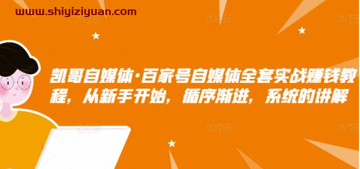凯哥自媒体·百家号自媒体全套实战赚钱教程，从新手开始，循序渐进，系统的讲解_拾壹资源网