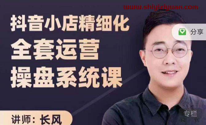 长风：抖音小店精细化全套运营操盘系统课3980_拾壹资源网