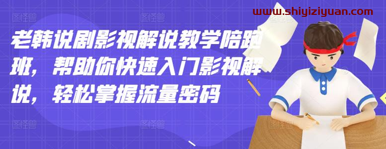 老韩说剧影视解说教学陪跑班,帮助你快速入门影视解说_拾壹资源网