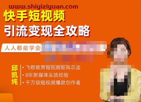 飞橙·快手短视频引流变现全攻略，实战教学，小白也能轻松上手的短视频实操玩法_拾壹资源网