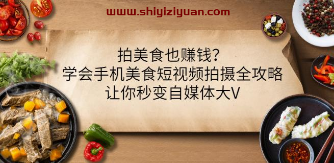 拍美食也赚钱?学会手机美食短视频拍摄全攻略,让你秒变自媒体大V_拾壹资源网