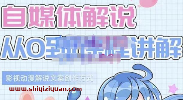 小图图·自媒体解说从0到1课程详解，影视动漫解说文案创作方式_拾壹资源网