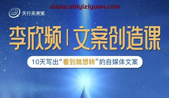 李欣频|文案创造课,0基础可报10天写出“看到就想转”的自媒体文案_拾壹资源网