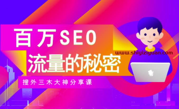 SEO实操培训：玩转百万SEO流量，助力站长快速提升流量（搜外三木大神分享课）_拾壹资源网