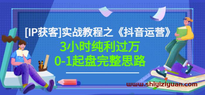 星盒[IP获客]实战教程之《抖音运营》3小时纯利过万0-1起盘完整思路价值498_拾壹资源网