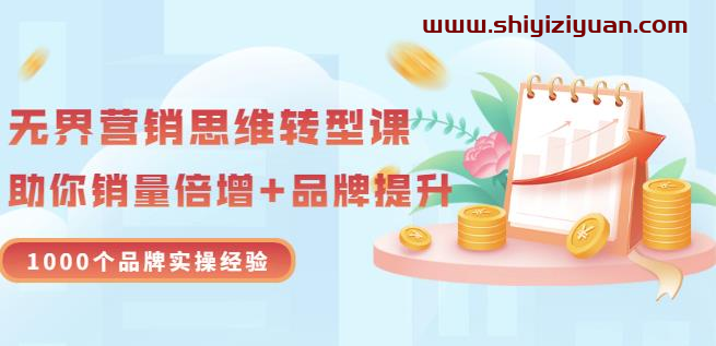 无界营销思维转型课：1000个品牌实操经验，助你销量倍增（20节视频）_拾壹资源网