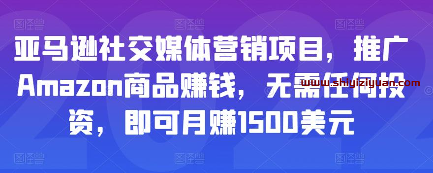 亚马逊社交媒体营销项目，推广Amazon商品赚钱，无需任何投资，即可月赚1500美元_拾壹资源网