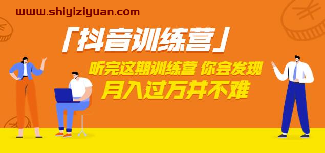 价值3998「抖音训练营」听完这期训练营，你会发现月入过万并不难（22节课）_拾壹资源网