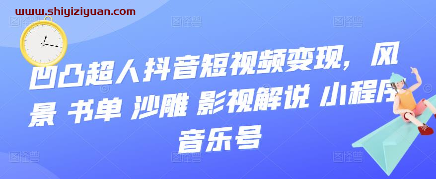 凹凸超人抖音短视频变现,风景 书单 沙雕 影视 解说 小程序 音乐号_拾壹资源网
