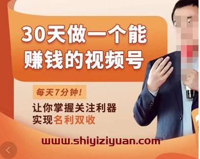 30天做一个能赚钱的视频号,从0-1打造属于你自己的视频号_拾壹资源网