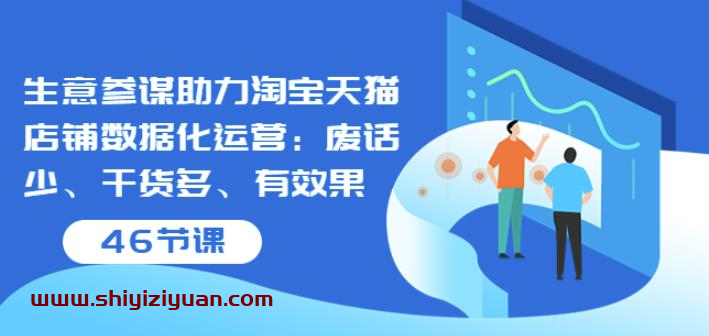 生意参谋助力淘宝天猫店铺数据化运营：废话少、干货多、有效果（46节课）_拾壹资源网