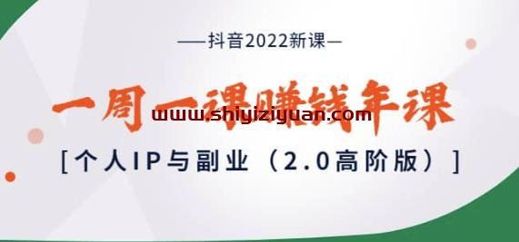 抖音2022新课:一周一课赚钱年课:个人IP与副业(2.0高阶版)_拾壹资源网