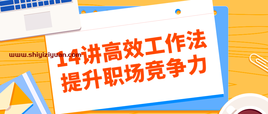 14讲高效工作法提升职场竞争力_拾壹资源网