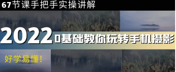 0基础教你玩转手机摄影：67节课手把手实操讲解，好学易懂_拾壹资源网