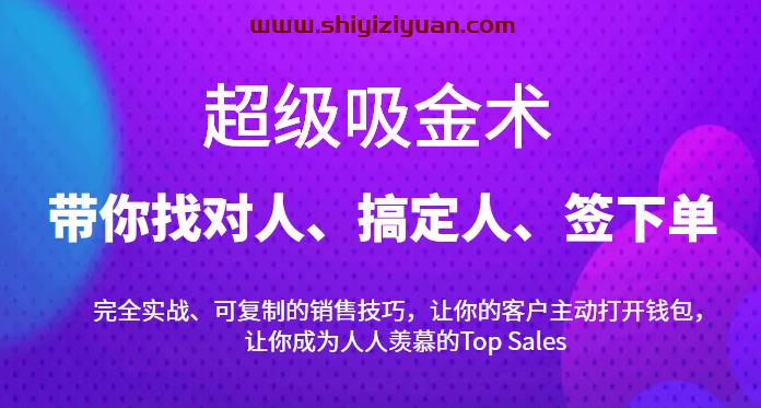 超级吸金术：带你找对人、搞定人、签下单，15节爆单销售成交课_拾壹资源网