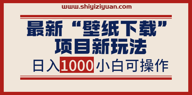 最新“壁纸下载”项目新玩法，小白零基础照抄也能日入1000+_拾壹资源网