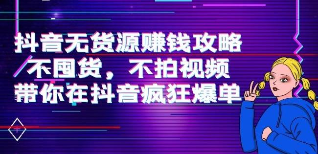 刘Sir.抖音无货源赚钱攻略,不囤货,不拍视频,带你在抖音疯狂爆单_拾壹资源网