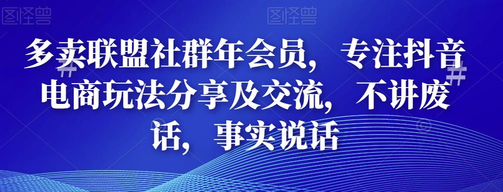 多卖联盟社群年会员,专注抖音电商玩法分享及交流,不讲废话,事实说话_拾壹资源网