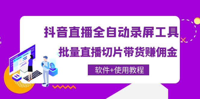 抖音直播全自动录屏工具，批量直播切片带货赚佣金（软件+使用教程）_拾壹资源网
