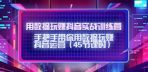 用数据玩赚抖音实战训练营:手把手带你用数据玩赚抖音运营_拾壹资源网