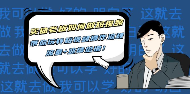 实体老板如何做短视频,带你玩转短视频操作流程,流量+业绩信增!_拾壹资源网