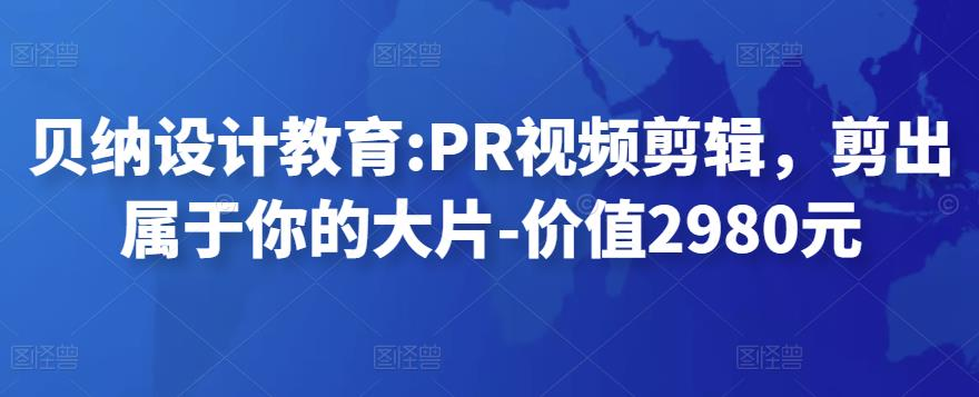 贝纳设计教育PR视频剪辑，剪出属于你的大片-价值2980元_拾壹资源网