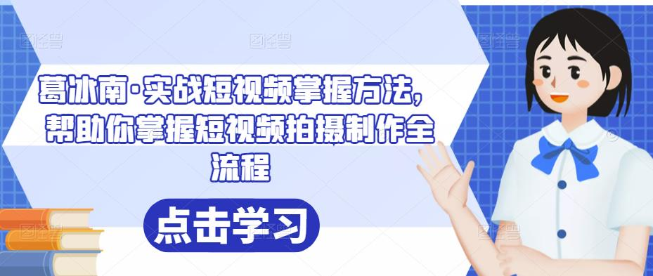 葛冰南·实战短视频掌握方法,帮助你掌握短视频拍摄制作全流程_拾壹资源网