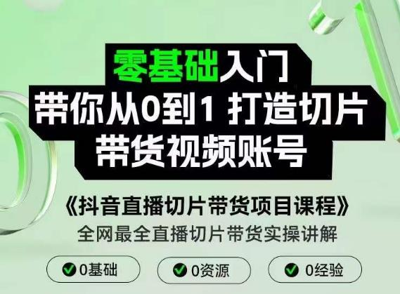 抖音直播切片带货项目课程，零基础入门带你从0到1打造切片带货视频账号_拾壹资源网