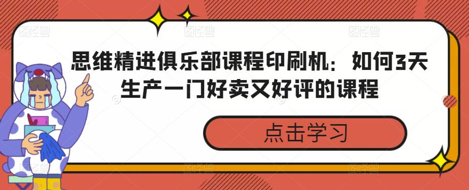 思维精进俱乐部课程印刷机：如何3天生产一门好卖又好评的课程_拾壹资源网