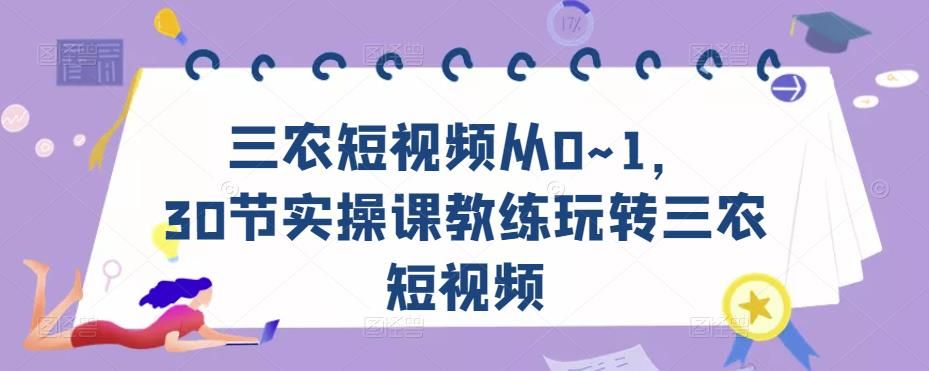 三农短视频从0~1，​30节实操课教练玩转三农短视频_拾壹资源网