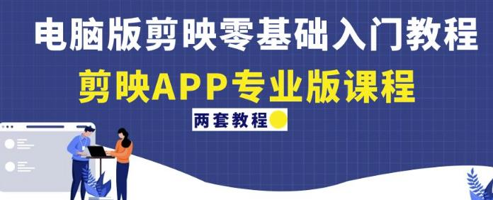 电脑版剪映零基础入门教程+剪映APP专业版课程（两套教程）_拾壹资源网