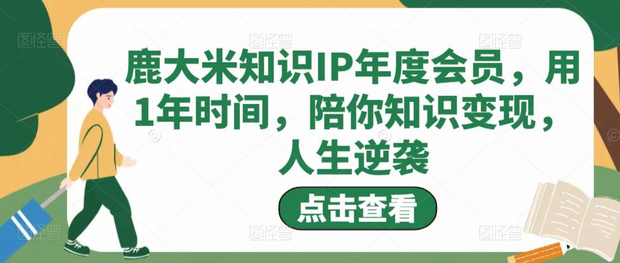 鹿大米知识IP年度会员，用1年时间，陪你知识变现，人生逆袭_拾壹资源网