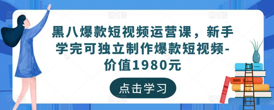 黑八爆款短视频运营课,新手学完可独立制作爆款短视频-价值1980元_拾壹资源网
