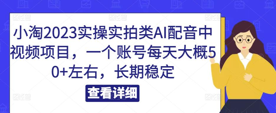 小淘2023实操实拍类Al配音中视频项目，一个账号每天大概50+左右，长期稳定_拾壹资源网