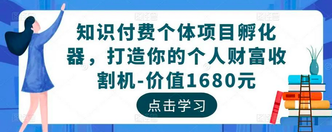 知识付费个体项目孵化器,打造你的个人财富收割机-价值1680元_拾壹资源网