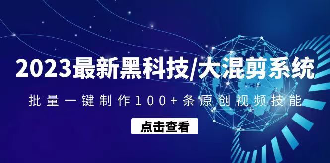 2023最新黑科技大混剪系统：一键批量制作100条原创视频能力_拾壹资源网