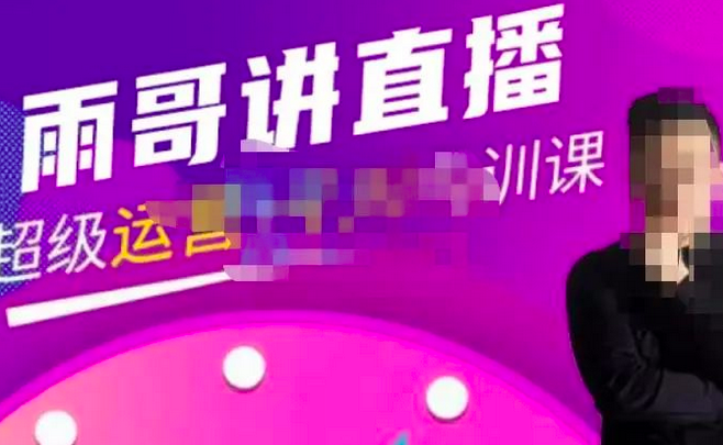 雨哥·超级直播带货+千川内训课,45节系统大课,不说废话,只讲干货_拾壹资源网