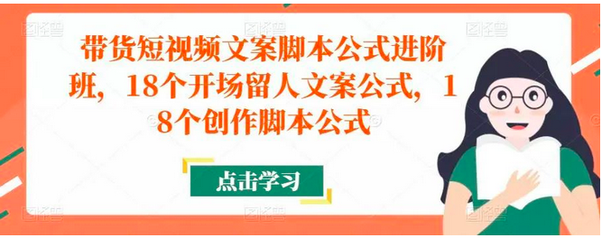带货短视频文案脚本公式进阶班，18个开场留人文案公式，18个创作脚本公式_拾壹资源网