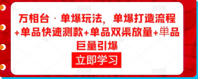 万相台·单爆玩法,单爆打造流程+单品快速测款+单品双渠放量+単品巨量引爆_拾壹资源网