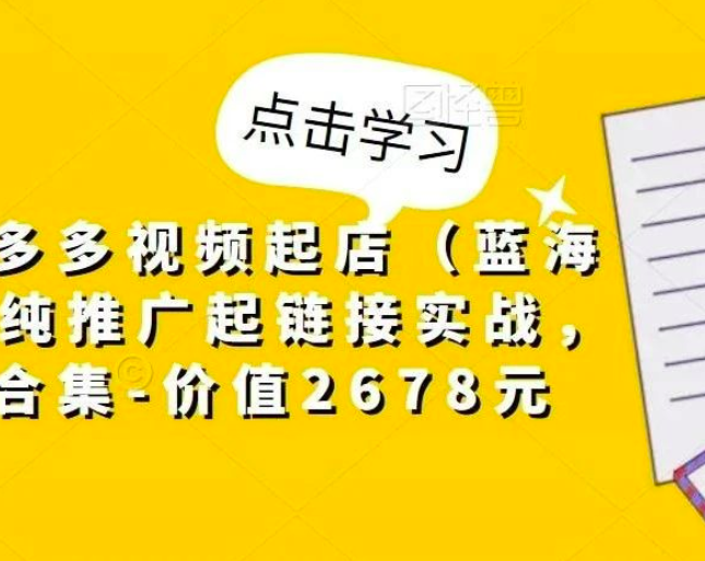 小乔·拼多多视频起店（蓝海项目），纯推广起链接实战，多玩法合集-价值2678元_拾壹资源网