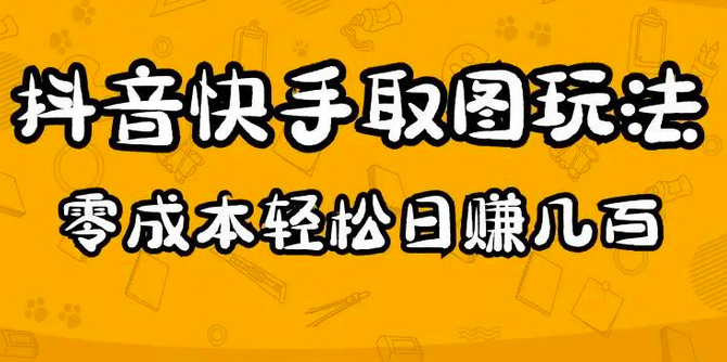 2023抖音快手取图玩法:一个人在家就能做,超简单,0成本日赚几百_拾壹资源网