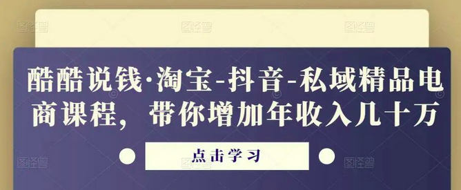 酷酷说钱·淘宝-抖音-私域精品‬电商课程，带你增加年收入几十万_拾壹资源网